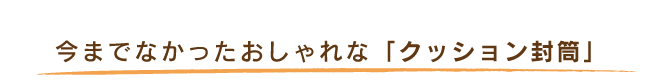 今までなかったおしゃれな「クッション封筒」