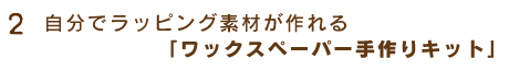 2.自分でラッピング素材が作れる「ワックスペーパー手作りキット」