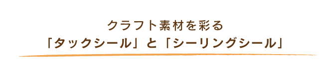 クラフト素材を彩る「タックシール」と「シーリングシール」